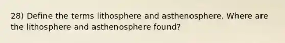 28) Define the terms lithosphere and asthenosphere. Where are the lithosphere and asthenosphere found?