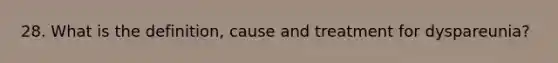 28. What is the definition, cause and treatment for dyspareunia?