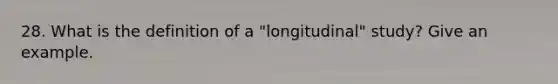 28. What is the definition of a "longitudinal" study? Give an example.