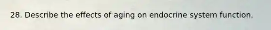 28. Describe the effects of aging on <a href='https://www.questionai.com/knowledge/k97r8ZsIZg-endocrine-system' class='anchor-knowledge'>endocrine system</a> function.