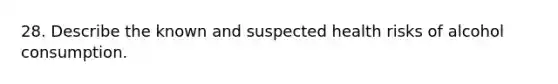 28. Describe the known and suspected health risks of alcohol consumption.