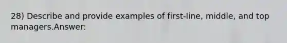 28) Describe and provide examples of first-line, middle, and top managers.Answer: