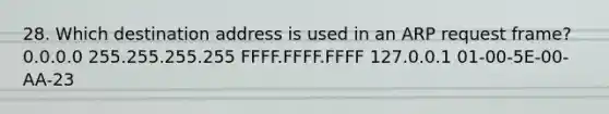 28. Which destination address is used in an ARP request frame? 0.0.0.0 255.255.255.255 FFFF.FFFF.FFFF 127.0.0.1 01-00-5E-00-AA-23