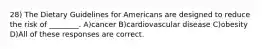 28) The Dietary Guidelines for Americans are designed to reduce the risk of ________. A)cancer B)cardiovascular disease C)obesity D)All of these responses are correct.