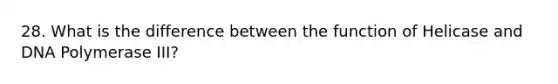 28. What is the difference between the function of Helicase and DNA Polymerase III?