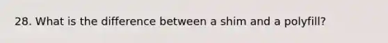 28. What is the difference between a shim and a polyfill?