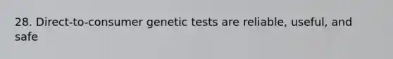 28. Direct-to-consumer genetic tests are reliable, useful, and safe