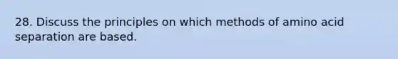 28. Discuss the principles on which methods of amino acid separation are based.​