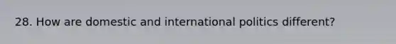 28. How are domestic and international politics different?