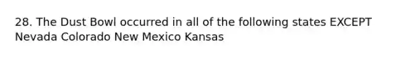 28. The Dust Bowl occurred in all of the following states EXCEPT Nevada Colorado New Mexico Kansas