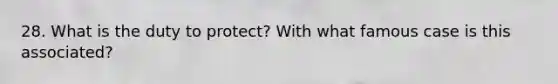 28. What is the duty to protect? With what famous case is this associated?