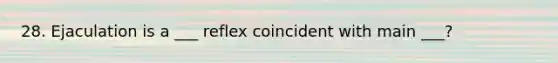 28. Ejaculation is a ___ reflex coincident with main ___?