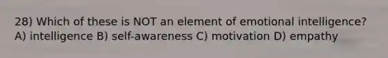 28) Which of these is NOT an element of <a href='https://www.questionai.com/knowledge/k9hmgj4THn-emotional-intelligence' class='anchor-knowledge'>emotional intelligence</a>? A) intelligence B) self-awareness C) motivation D) empathy