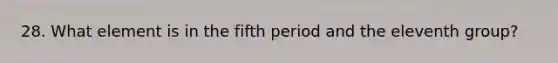 28. What element is in the fifth period and the eleventh group?