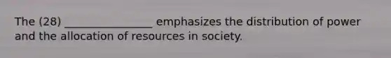 The (28) ________________ emphasizes the distribution of power and the allocation of resources in society.