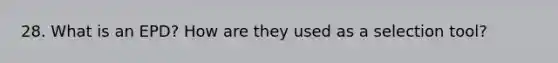 28. What is an EPD? How are they used as a selection tool?