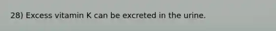 28) Excess vitamin K can be excreted in the urine.