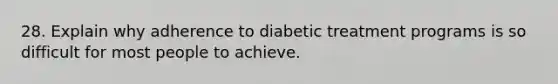 28. Explain why adherence to diabetic treatment programs is so difficult for most people to achieve.