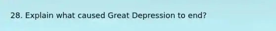 28. Explain what caused Great Depression to end?