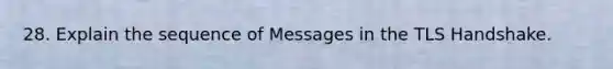 28. Explain the sequence of Messages in the TLS Handshake.