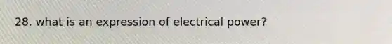 28. what is an expression of electrical power?