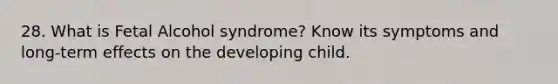 28. What is Fetal Alcohol syndrome? Know its symptoms and long-term effects on the developing child.