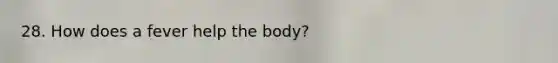 28. How does a fever help the body?