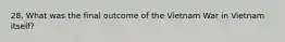 28. What was the final outcome of the Vietnam War in Vietnam itself?