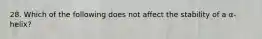 28. Which of the following does not affect the stability of a α-helix?