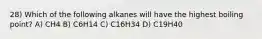 28) Which of the following alkanes will have the highest boiling point? A) CH4 B) C6H14 C) C16H34 D) C19H40