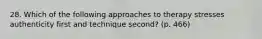 28. Which of the following approaches to therapy stresses authenticity first and technique second? (p. 466)