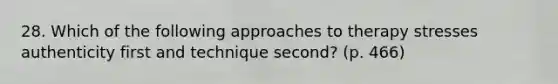 28. Which of the following approaches to therapy stresses authenticity first and technique second? (p. 466)