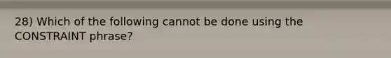 28) Which of the following cannot be done using the CONSTRAINT phrase?