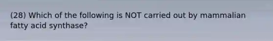 (28) Which of the following is NOT carried out by mammalian fatty acid synthase?