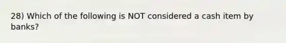 28) Which of the following is NOT considered a cash item by banks?