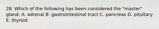 28. Which of the following has been considered the "master" gland: A. adrenal B. gastrointestinal tract C. pancreas D. pituitary E. thyroid