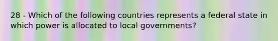 28 - Which of the following countries represents a federal state in which power is allocated to local governments?