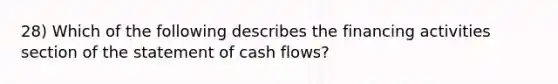 28) Which of the following describes the financing activities section of the statement of cash flows?