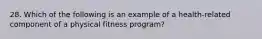 28. Which of the following is an example of a health-related component of a physical fitness program?