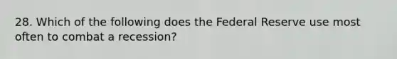 28. Which of the following does the Federal Reserve use most often to combat a recession?