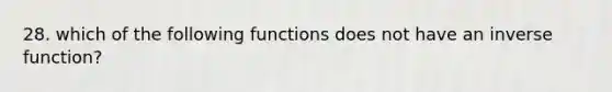 28. which of the following functions does not have an <a href='https://www.questionai.com/knowledge/kmNesvRYOc-inverse-function' class='anchor-knowledge'>inverse function</a>?