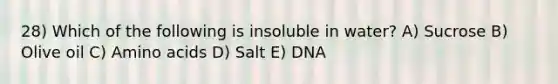 28) Which of the following is insoluble in water? A) Sucrose B) Olive oil C) Amino acids D) Salt E) DNA