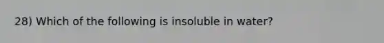 28) Which of the following is insoluble in water?