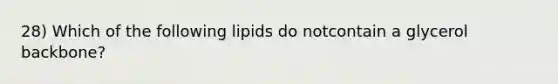 28) Which of the following lipids do notcontain a glycerol backbone?