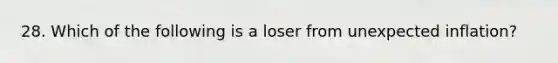 28. Which of the following is a loser from unexpected inflation?