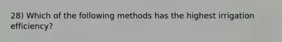 28) Which of the following methods has the highest irrigation efficiency?