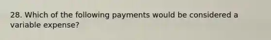 28. Which of the following payments would be considered a variable expense?