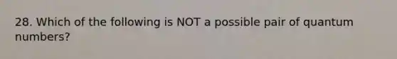 28. Which of the following is NOT a possible pair of quantum numbers?