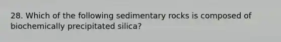 28. Which of the following sedimentary rocks is composed of biochemically precipitated silica?