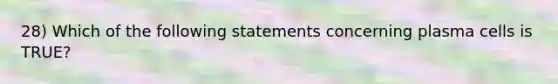 28) Which of the following statements concerning plasma cells is TRUE?